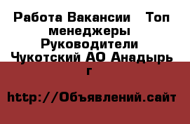 Работа Вакансии - Топ-менеджеры, Руководители. Чукотский АО,Анадырь г.